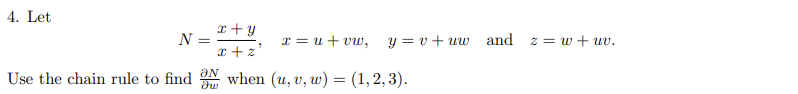 4. Let
N =
x+y
x+z
2 =u+vu,
Use the chain rule to find when (u, v, w) = (1, 2, 3).
ƏN
dw
y = v +uw
and z =w+uv.