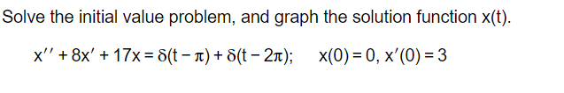 Solve the initial value problem, and graph the solution function x(t).
x' + 8x' + 17x = (t−л) + ε(t-2); x(0)=0, x'(0) = 3