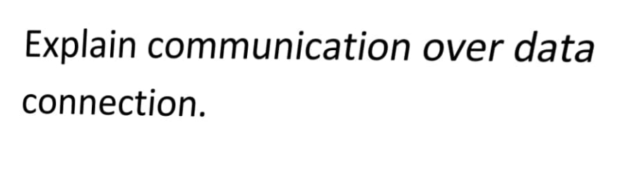 Explain communication over data
connection.