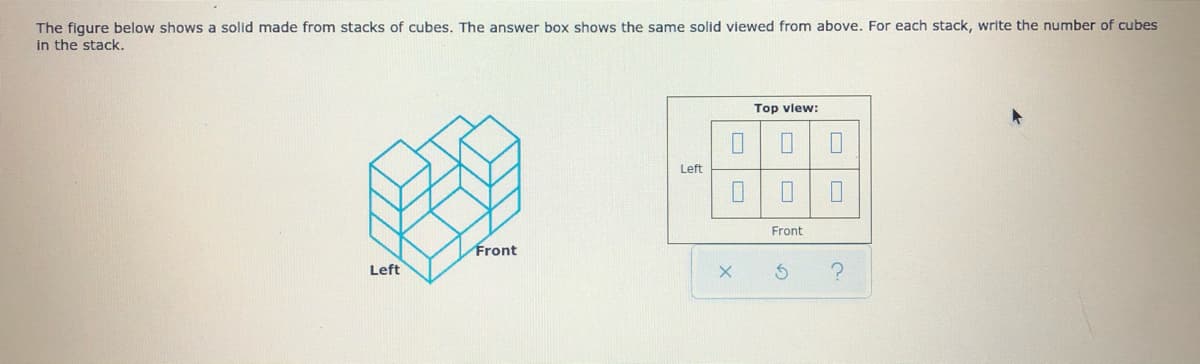 The figure below shows a solid made from stacks of cubes. The answer box shows the same solid viewed from above. For each stack, write the number of cubes
in the stack.
Top vlew:
Left
Front
Front
Left
