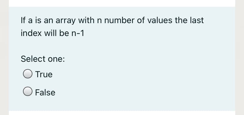 If a is an array with n number of values the last
index will be n-1
Select one:
True
False
