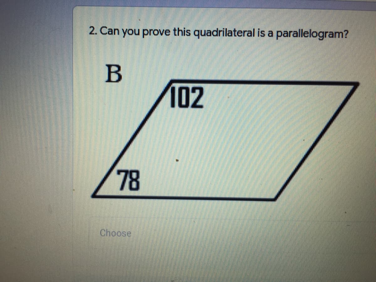 2. Can you prove this quadrilateral is a parallelogram?
B
102
78
Choose
