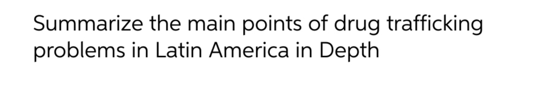 Summarize the main points of drug trafficking
problems in Latin America in Depth