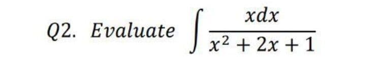 ### Question 2: Evaluate the Integral

Evaluate the integral:

\[ \int \frac{xdx}{x^2 + 2x + 1} \]

This integral involves finding the antiderivative of the given function. The denominator of the integrand can potentially be simplified or rearranged to help with the evaluation process. Calculus techniques such as substitution may also be useful in solving this integral.