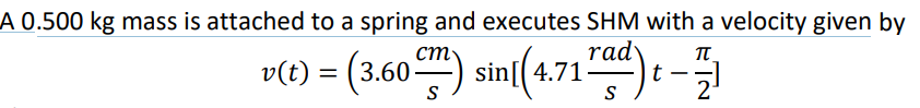 A 0.500 kg mass is attached to a spring and executes SHM with a velocity given by
IT
v(t) = (3.60cm) sin[(4 1 rad)
t
2₁