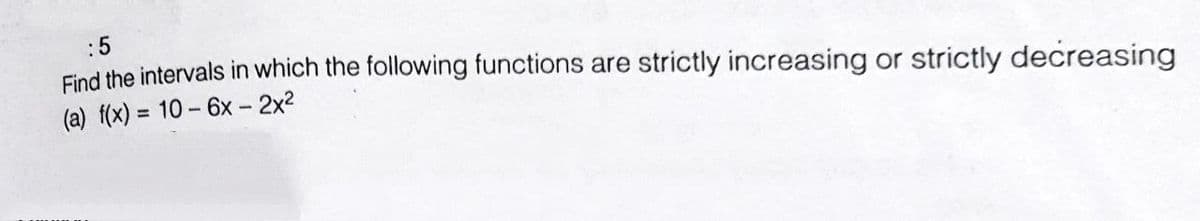 :5
Find the intervals in which the following functions are
strictly increasing or strictly decreasing
(a) f(x) = 10 - 6x - 2x2
