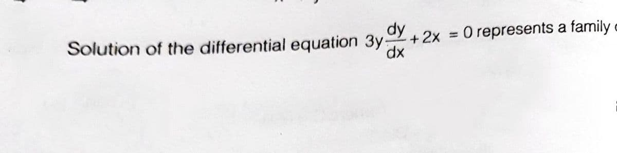 dy
Solution of the differential equation 3y:
+ 2x = 0 represents a family
dx
%3D
