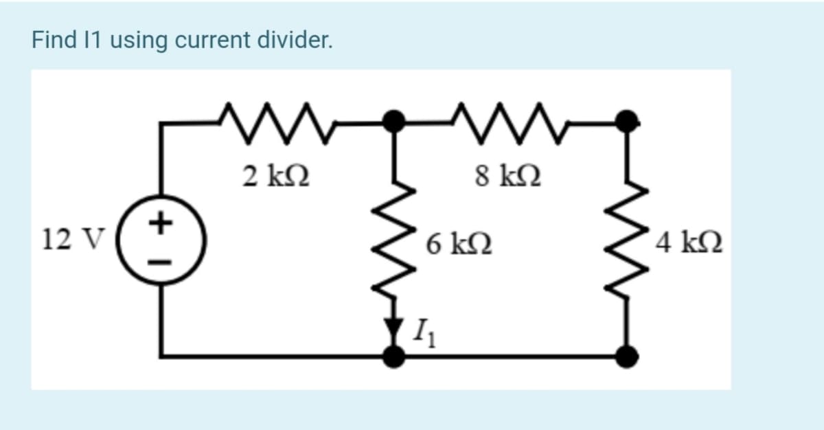 Find 11 using current divider.
2 kQ
8 kQ
12 V
6 kN
4 kQ
I
+ I
