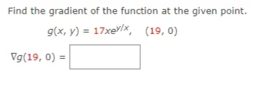 Find the gradient of the function at the given point.
g(x, y) = 17xev/x, (19,0)
Vg(19, 0) =
