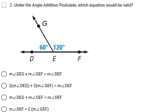 2. Under the Angle Addition Postulate, which equation would be valid?
G
60°\120°
E
F
MZDEG x MZGEF = MZDEF
2(MZDEG) + 2(MZGEF) = MZDEF
MZDEG + MZGEF = MZDEF
MZDEF = 2 (mz GEF)
