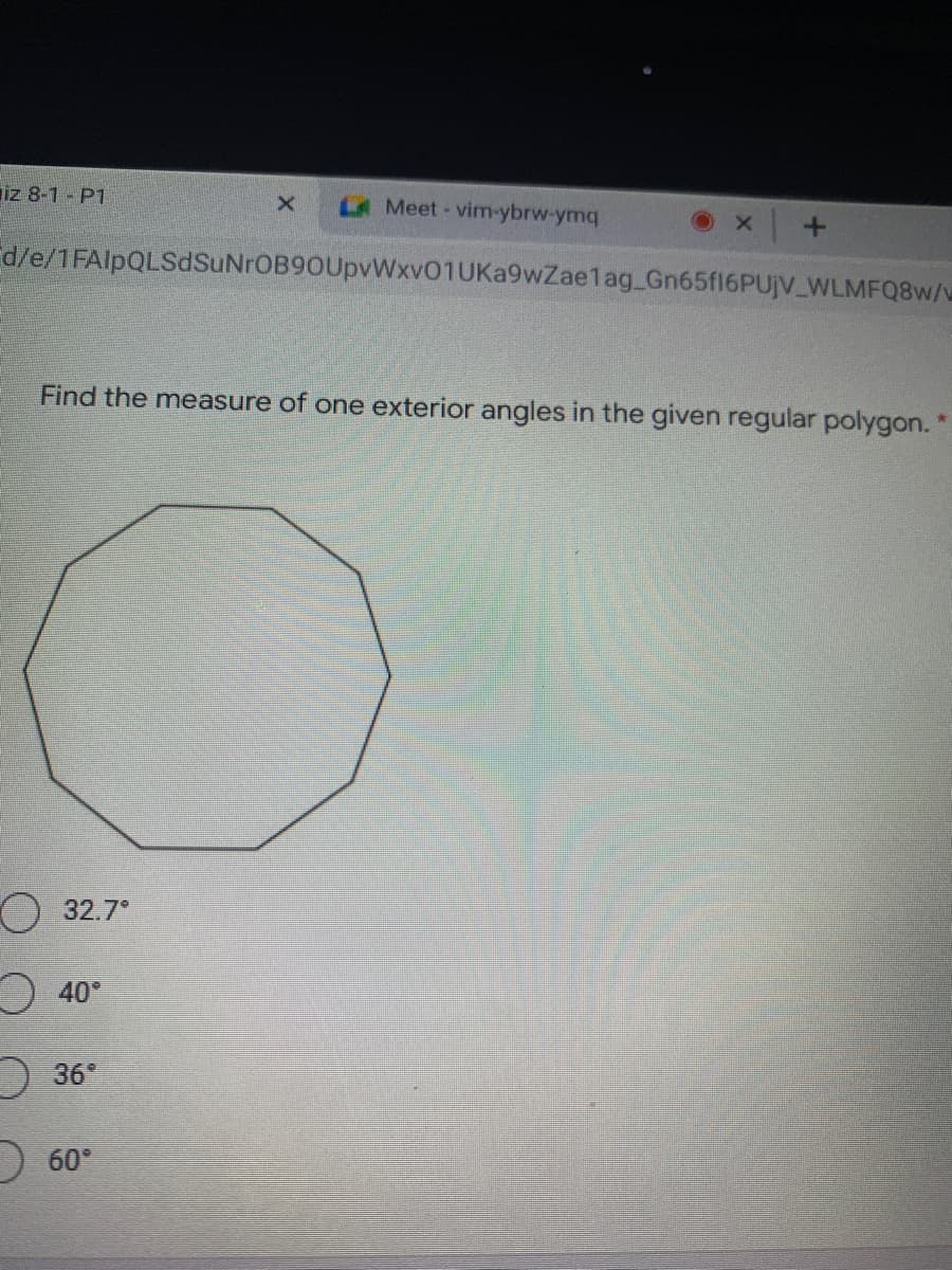 iz 8-1 - P1
LA Meet vim-ybrw-ymq
d/e/1FAlpQLSdSuNrOB90UpvWxvO1UKa9wZae1ag_Gn65fl6PUjV WLMFQ8W/w
Find the measure of one exterior angles in the given regular polygon."
O 32.7°
O 40°
D 36°
60°
