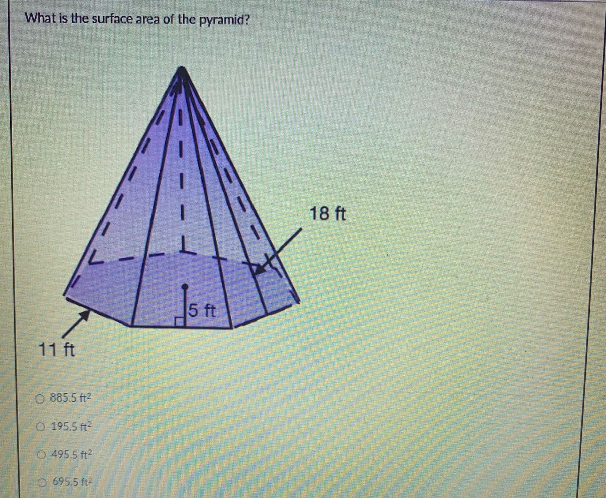 What is the surface area of the pyramid?
18 ft
5 ft
11 ft
O 885.5 ft2
O 195.5 ft?
495.5 ft2
695.5 ft2
關
