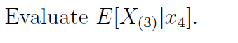 Evaluate E[X(3) |x4]-
