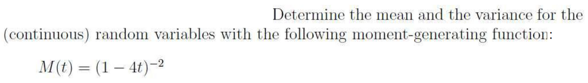 Determine the mean and the variance for the
(continuous) random variables with the following moment-generating function:
M(t) = (1 – 4t)-2
