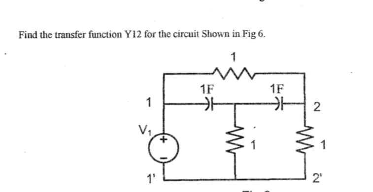 Find the transfer function Y12 for the circuit Shown in Fig 6.
1
1
V₁
1'
+
1F
카
싸
1F
카
2
1
2¹