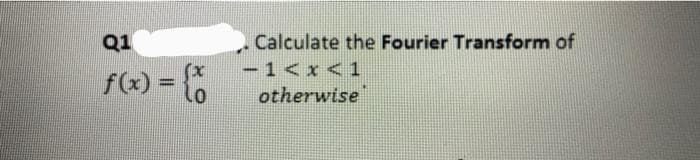 Q1
f(x) = {
Calculate the Fourier Transform of
-1<x< 1
otherwise