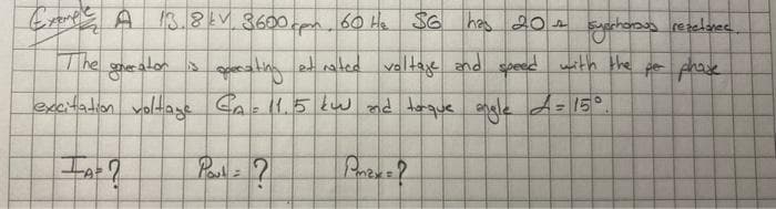Exemp A 13.84V, 3600 cpm, 60 He $6 has 201
The
generator is
operating et rated voltage and speed with the
excitation voltage CA = 11.5 kw and torque angle d=15°.
IA= ?
Post = ?
Pm²x = ?
Syarhonous rezelonec.
per phase