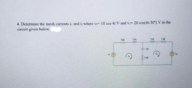 4. Determine the mesh currents it and is where vi- 10 cos 4t V and v2= 20 cos(4t-30°) V in the
circuit given below.
102
www
18
m
1F
10
TH
11
10
www
57