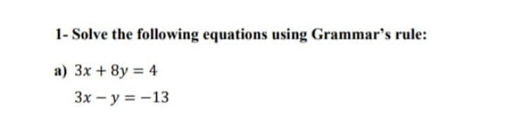 1- Solve the following equations using Grammar's rule:
a) 3x + 8y 4
3x - y = -13
