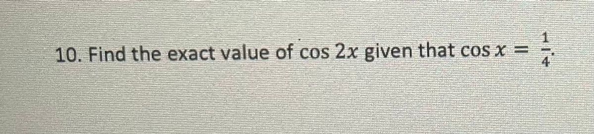 10. Find the exact value of cos 2x given that cos x =
