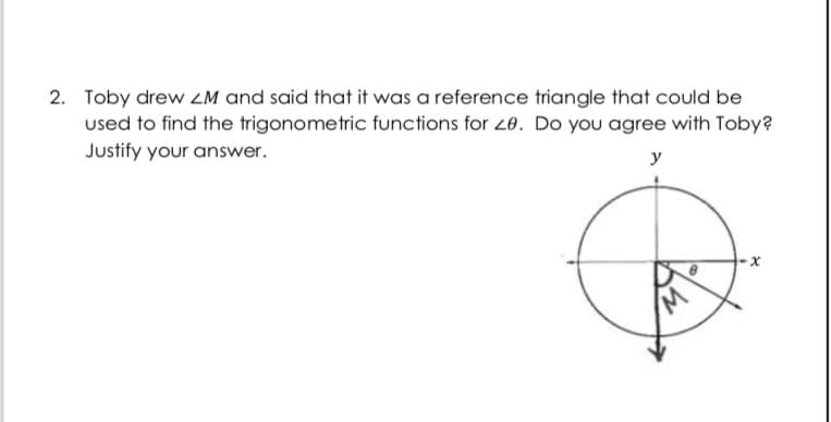 2. Toby drew ZM and said that it was a reference triangle that could be
used to find the trigonometric functions for 28. Do you agree with Toby?
Justify your answer.
y
