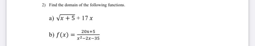 2) Find the domain of the following functions.
a) Vx + 5 + 17 x
20x+5
b) f(x) =
x2-2x-35
