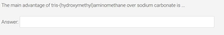 The main advantage of tris-(hydroxymethyl)aminomethane over sodium carbonate is .
Answer:
