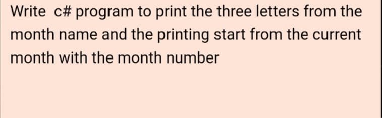 Write c# program to print the three letters from the
month name and the printing start from the current
month with the month number
