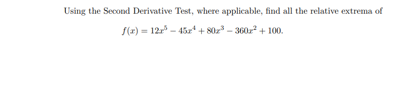 Using the Second Derivative Test, where applicable, find all the relative extrema of
f(x) = 12x5 - 45x¹ +80x³ - 360x² + 100.