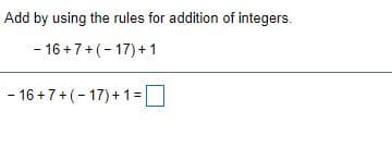 Add by using the rules for addition of integers.
- 16 +7+(- 17)+ 1
- 16 +7+(- 17)+ 1=
