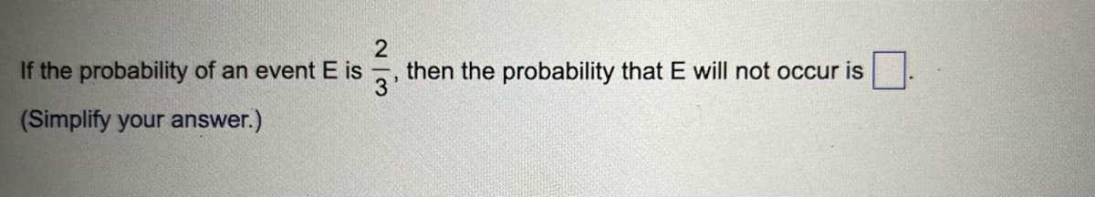 2
If the probability of an event E is
(Simplify your answer.)
then the probability that E will not occur is
3'