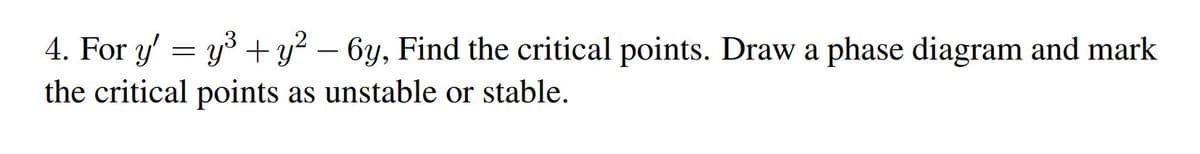 4. For y' = y3 +y² – 6y, Find the critical points. Draw a phase diagram and mark
-
the critical points as unstable or stable.
