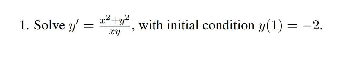 1. Solve y'
x²+y²
with initial condition y(1) = -2.
hx
