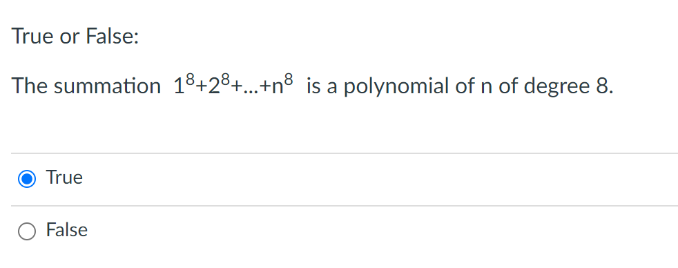 True or False:
The summation 18+28+...+n8 is a polynomial of n of degree 8.
True
False