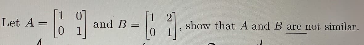 Let A
and B
show that A and B are not similar.
%3D
0 1
0 1
