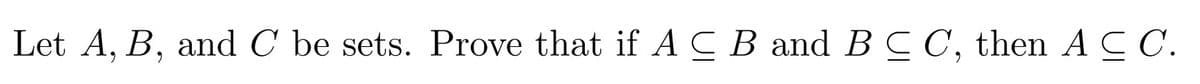 Let A, B, and C be sets. Prove that if ACB and B C C, then A C.
