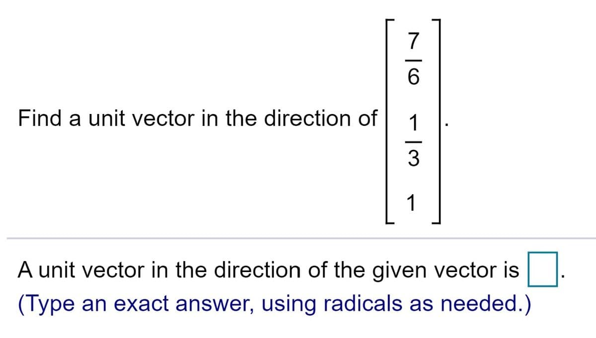 7
6.
Find a unit vector in the direction of
1
1
A unit vector in the direction of the given vector is
(Type an exact answer, using radicals as needed.)
|3
