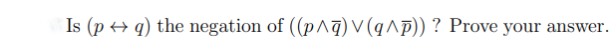 Is (p↔ q) the negation of ((p^) V (q^p)) ? Prove your answer.