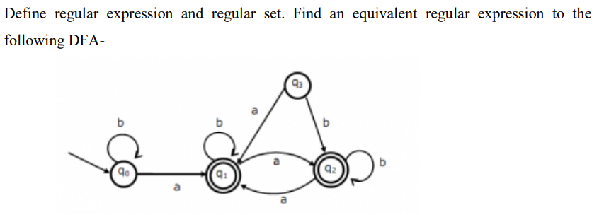 Define regular expression and regular set. Find an equivalent regular expression to the
following DFA-
Go
D
Q₁
a
Q3
b
qz
0