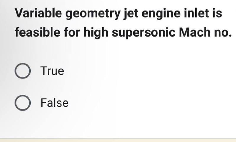 Variable geometry jet engine inlet is
feasible for high supersonic Mach no.
O True
O False