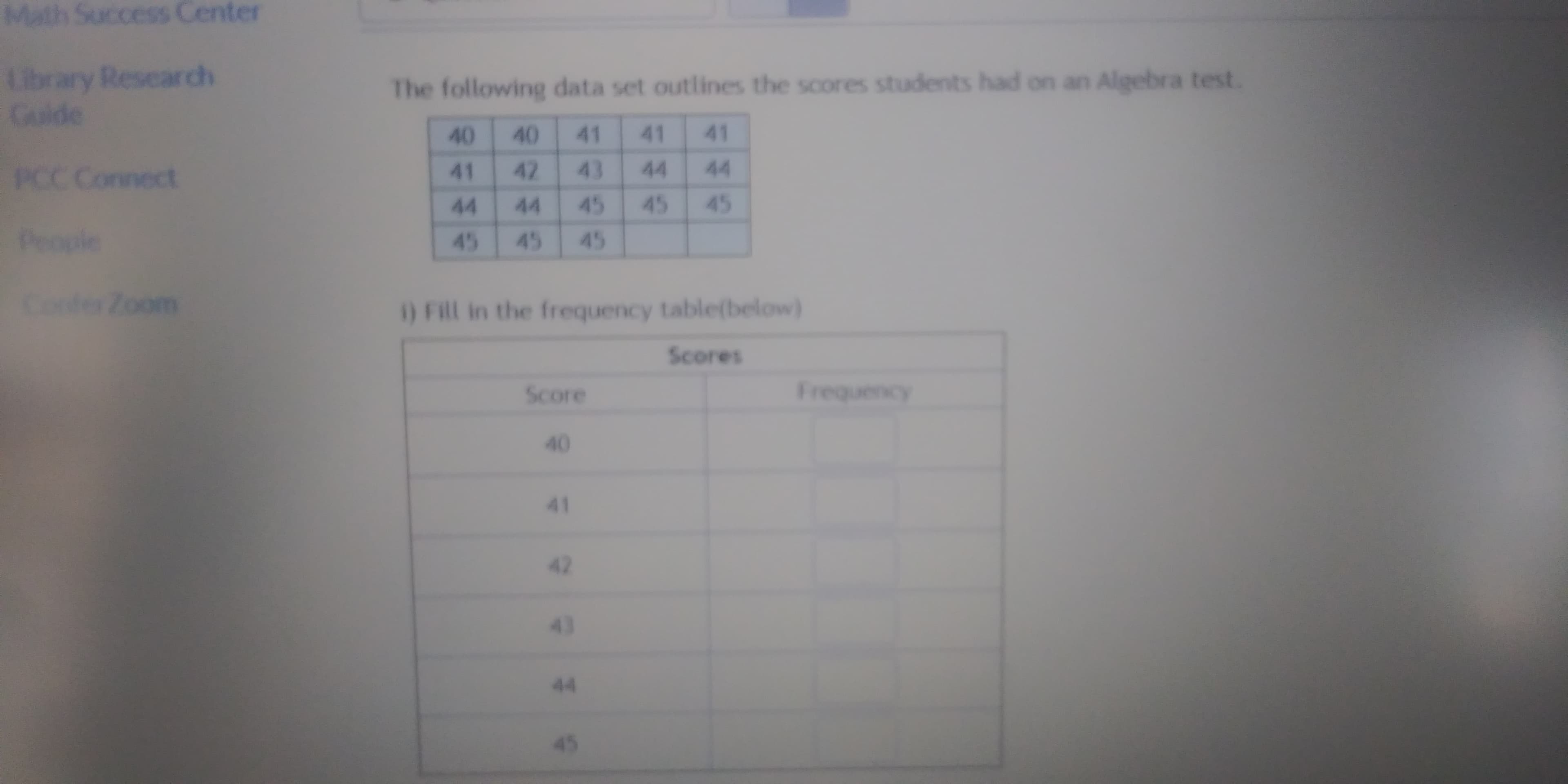 The following data set outlines the scores students had on an Algebra test.
40
40
41
41
41
41
42
43
44
44
44
44
45
45
45
45
45
45
) FIll in the frequency table(below)
Scores
Score
Frequency
40
41
42
43
44
