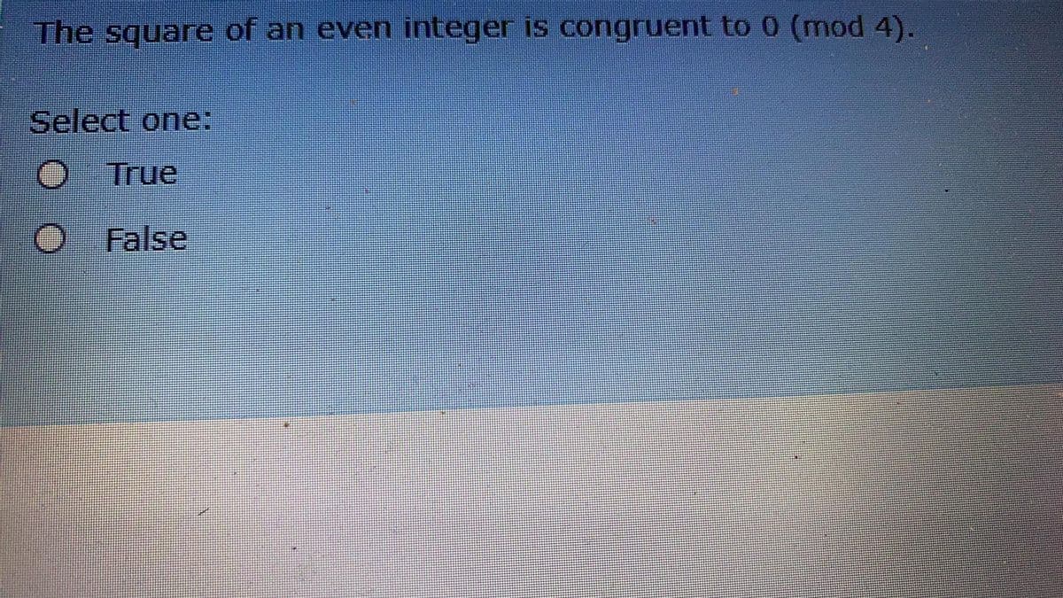 The square of an even integer is congruent to 0 (mod 4).
Select one:
True
False
