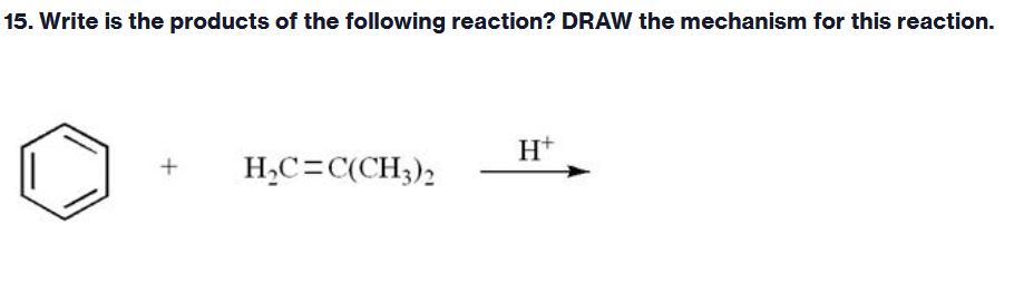 15. Write is the products of the following reaction? DRAW the mechanism for this reaction.
H+
H,C=C(CH3)2
