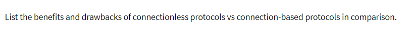 List the benefits and drawbacks of connectionless protocols vs connection-based protocols in comparison.
