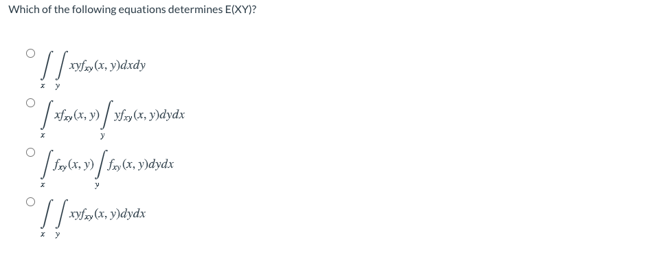 Which of the following equations determines E(XY)?
xyfry (x, y)dxdy
x y
(x, y) / vfry (x, y)dydx
fy(x, y) / f»(x, y)dydx
// xwf»(x, y)dydx
x y
