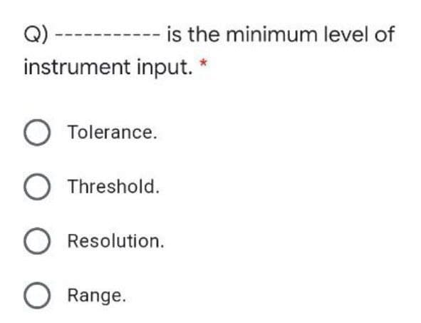 Q).
instrument input. *
is the minimum level of
O Tolerance.
O Threshold.
Resolution.
O Range.
