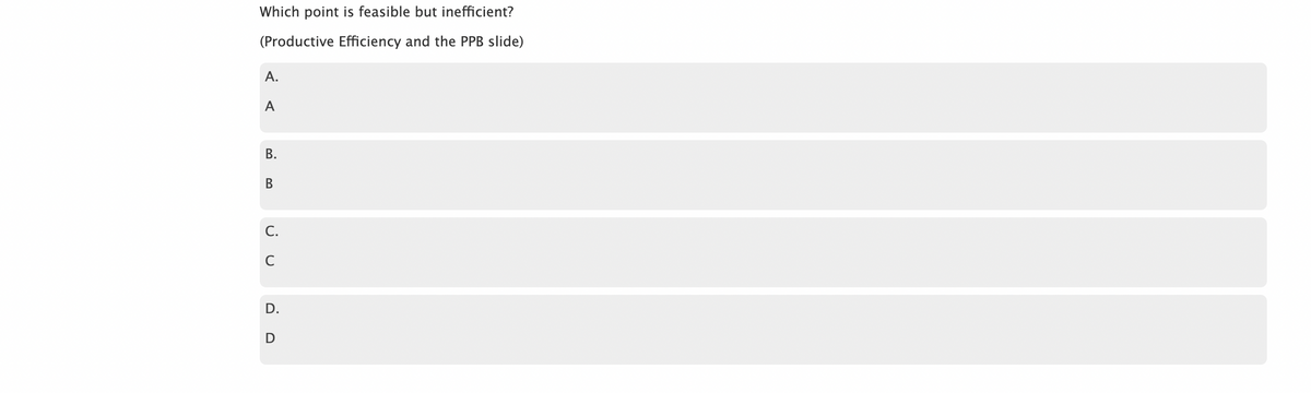 Which point is feasible but inefficient?
(Productive Efficiency and the PPB slide)
A.
A
B.
B
C.
с
D.
D