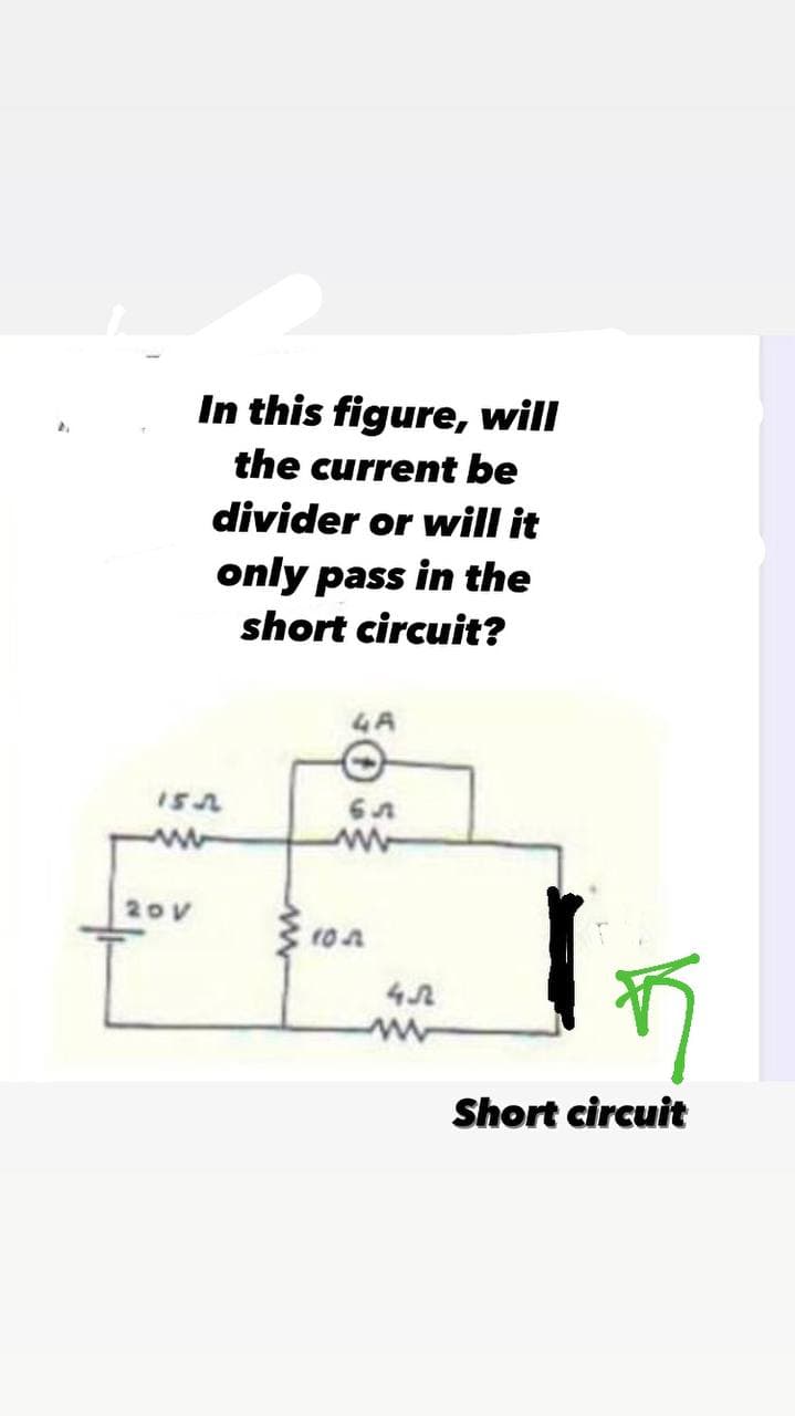 In this figure, will
the current be
divider or will it
only pass in the
short circuit?
152
20V
4.7
Short circuit
