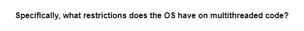 Specifically, what restrictions does the OS have on multithreaded code?