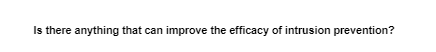 Is there anything that can improve the efficacy of intrusion prevention?